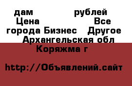 дам 30 000 000 рублей › Цена ­ 17 000 000 - Все города Бизнес » Другое   . Архангельская обл.,Коряжма г.